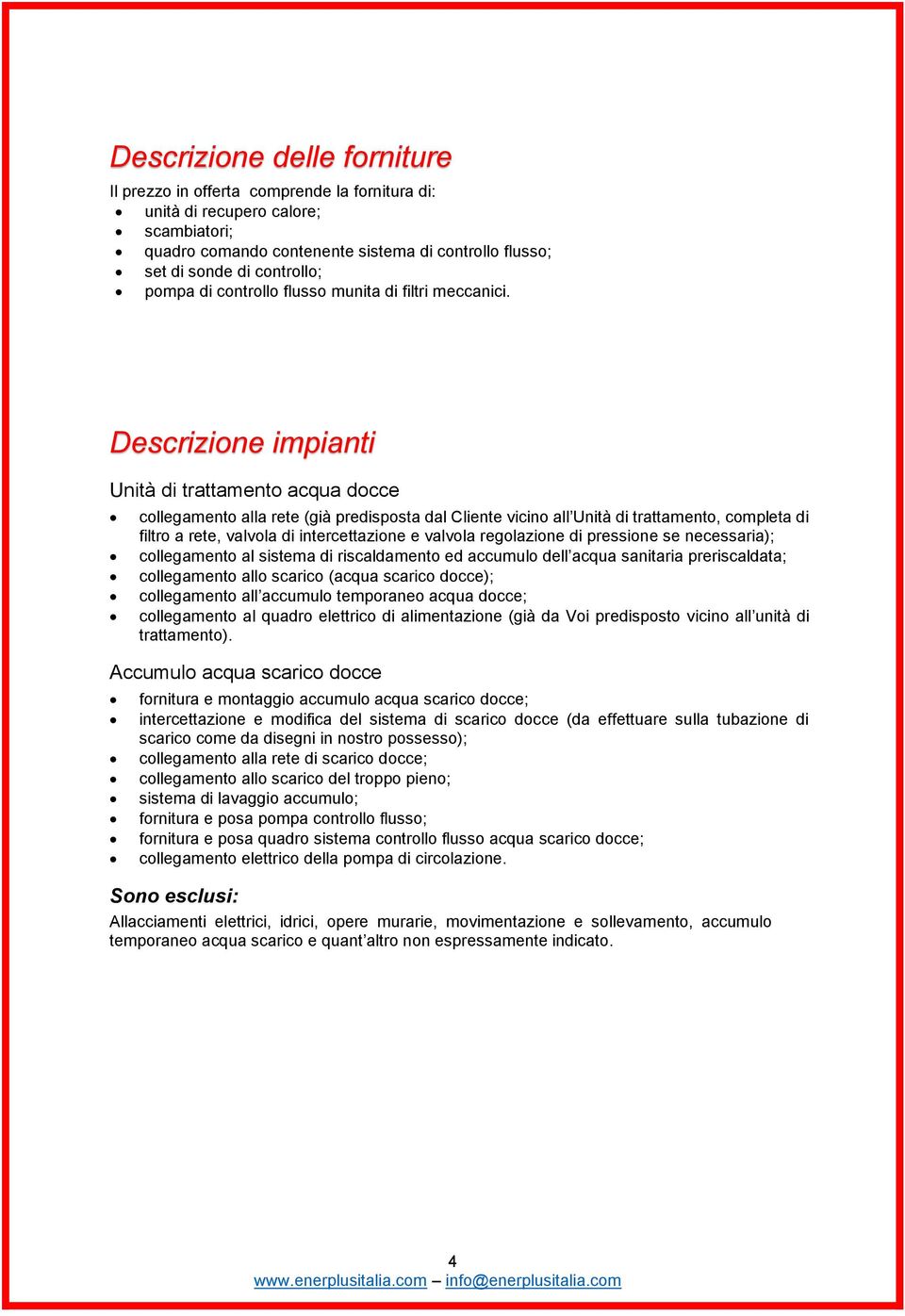 Descrizione impianti Unità di trattamento acqua docce collegamento alla rete (già predisposta dal Cliente vicino all Unità di trattamento, completa di filtro a rete, valvola di intercettazione e