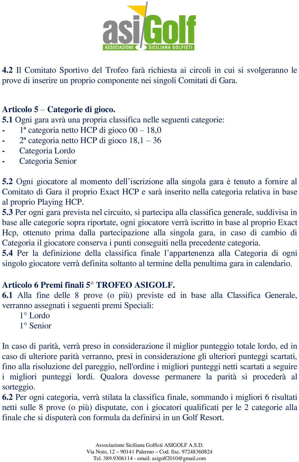 1 Ogni gara avrà una propria classifica nelle seguenti categorie: - 1ª categoria netto HCP di gioco 00 18,0-2ª categoria netto HCP di gioco 18,1 36 - Categoria Lordo - Categoria Senior 5.