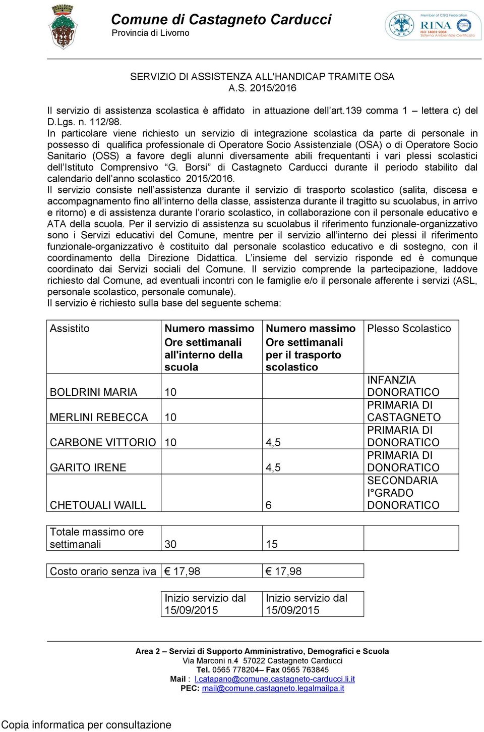 In particolare viene richiesto un servizio di integrazione scolastica da parte di personale in possesso di qualifica professionale di Operatore Socio Assistenziale (OSA) o di Operatore Socio