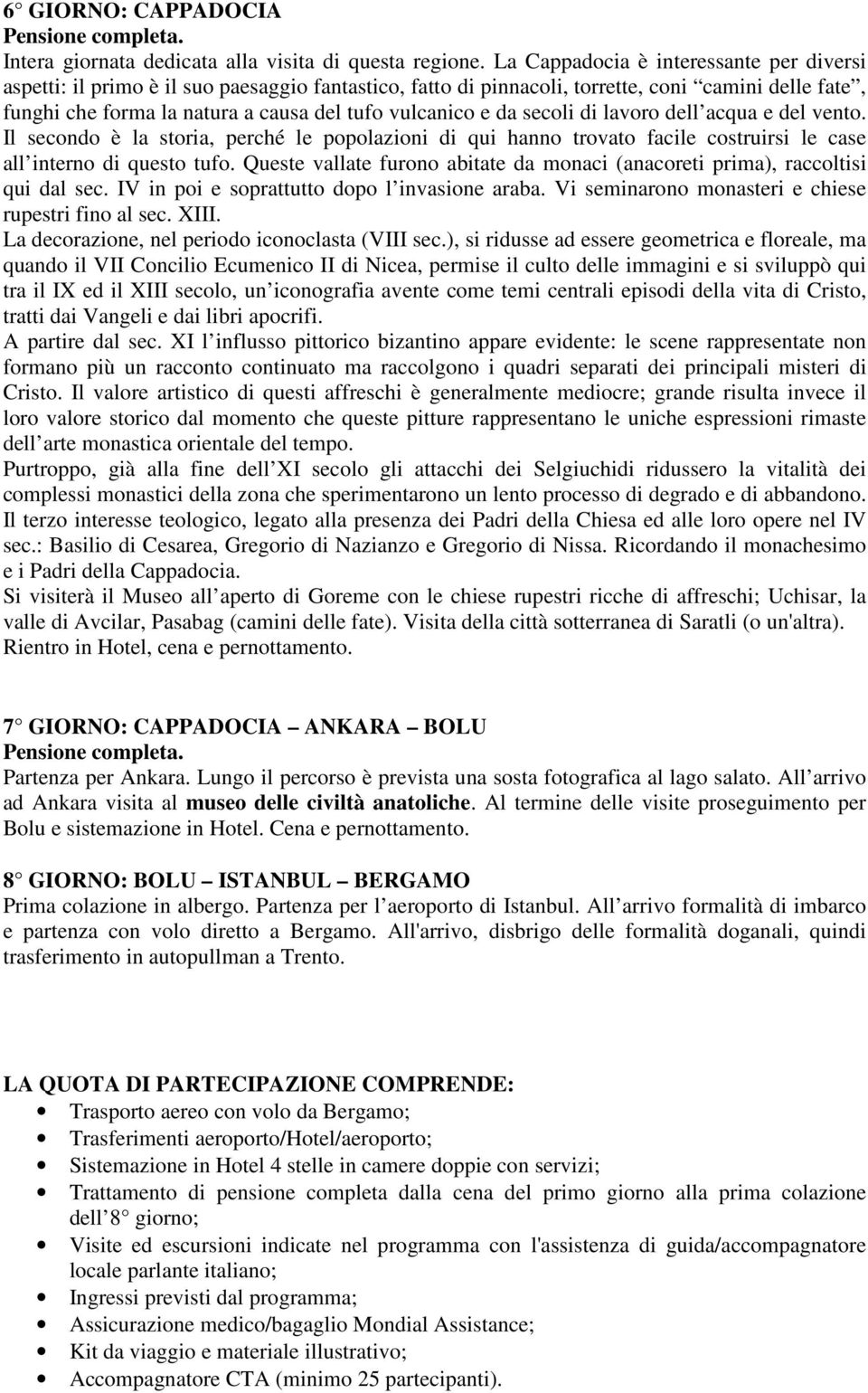 da secoli di lavoro dell acqua e del vento. Il secondo è la storia, perché le popolazioni di qui hanno trovato facile costruirsi le case all interno di questo tufo.