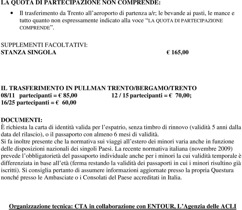 SUPPLEMENTI FACOLTATIVI: STANZA SINGOLA 165,00 IL TRASFERIMENTO IN PULLMAN TRENTO/BERGAMO/TRENTO 08/11 partecipanti = 85,00 12 / 15 partecipanti = 70,00; 16/25 partecipanti = 60,00 DOCUMENTI: È