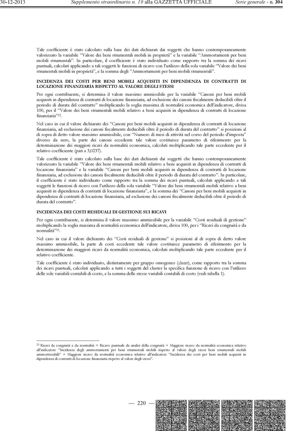 In particolare, il coefficiente è stato individuato come rapporto tra la somma dei ricavi puntuali, calcolati applicando a tali soggetti le funzioni di ricavo con l utilizzo della sola variabile