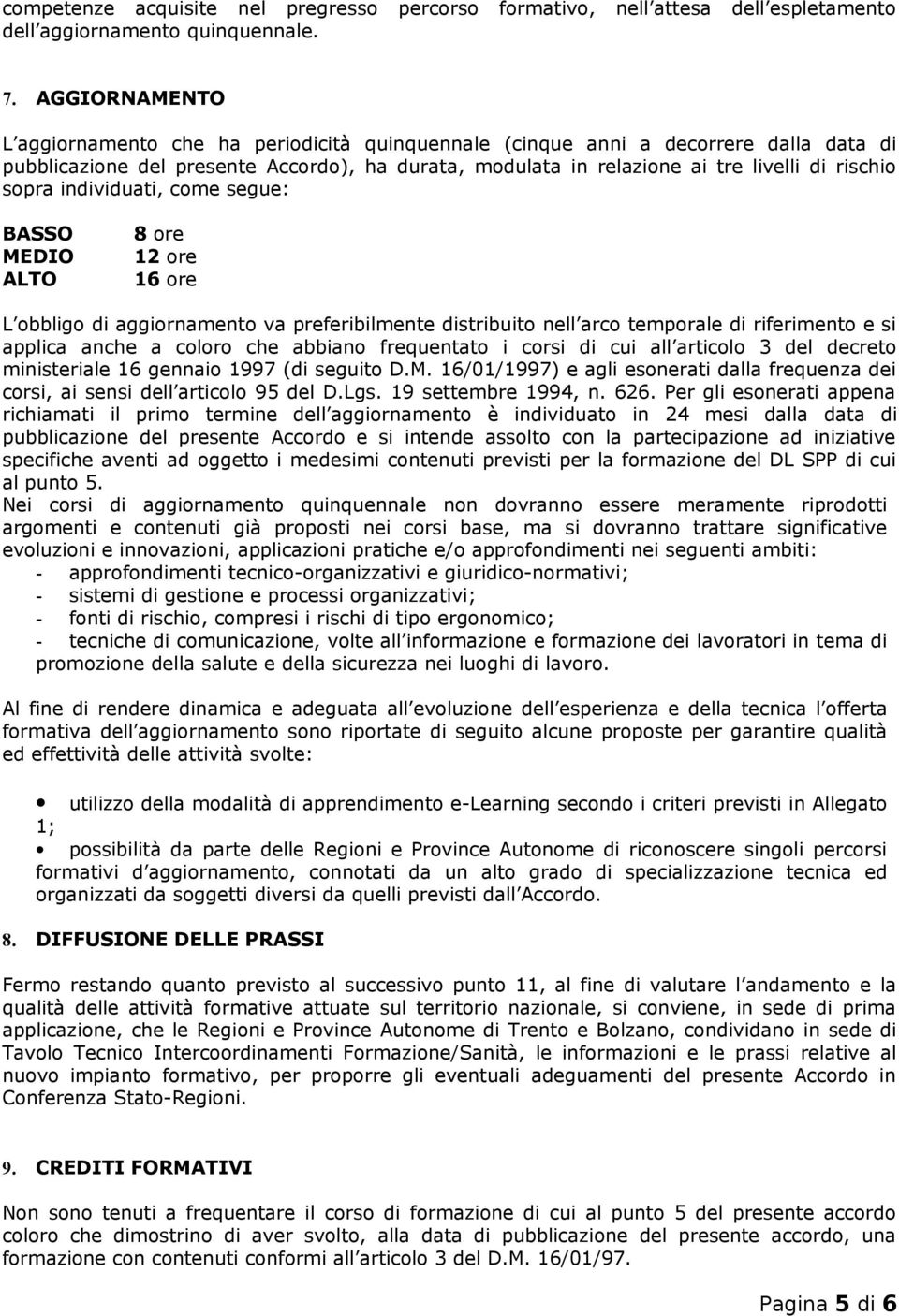 sopra individuati, come segue: BASSO MEDIO ALTO 8 ore 12 ore 16 ore L obbligo di aggiornamento va preferibilmente distribuito nell arco temporale di riferimento e si applica anche a coloro che