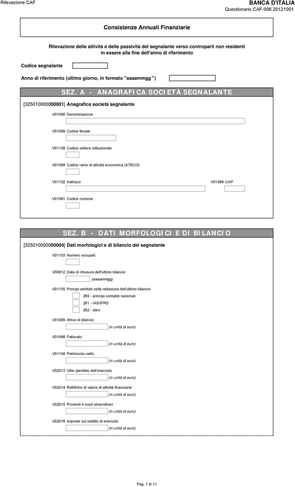 A - ANAGRAFICA SOCIETÀ SEGNALANTE [325010000000001] Anagrafica società segnalante V01056 Denominazione V01089 Codice fiscale V01108 Codice settore istituzionale V01069 Codice ramo di attività