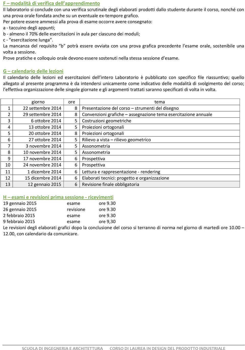 Per potere essere ammessi alla prova di esame occorre avere consegnato: a - taccuino degli appunti; b - almeno il 70% delle esercitazioni in aula per ciascuno dei moduli; c - esercitazione lunga.