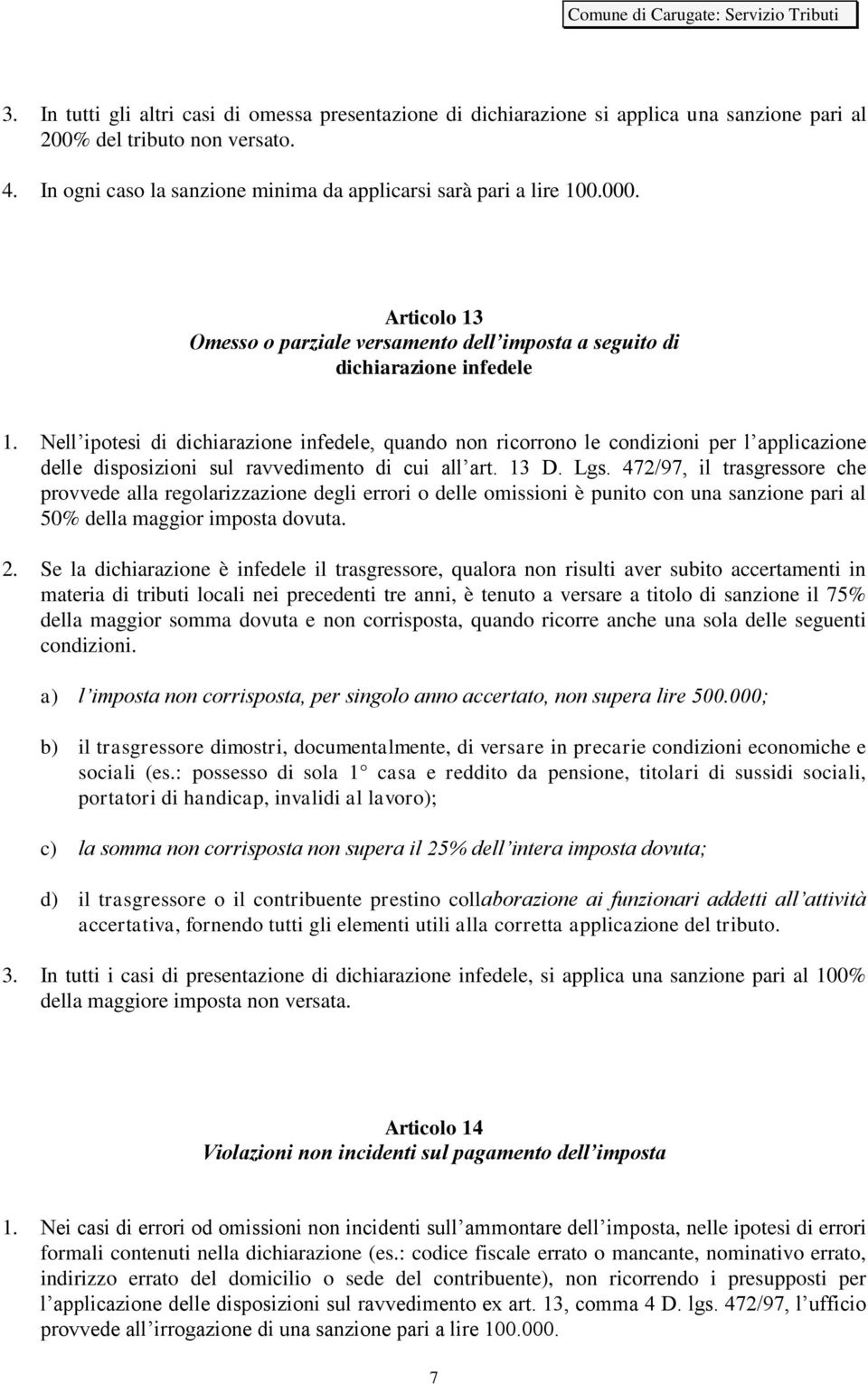 Nell ipotesi di dichiarazione infedele, quando non ricorrono le condizioni per l applicazione delle disposizioni sul ravvedimento di cui all art. 13 D. Lgs.