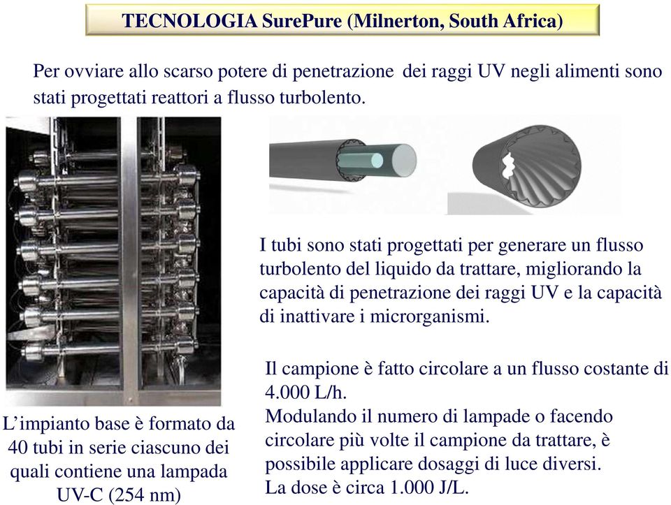 I tubi sono stati progettati per generare un flusso turbolento del liquido da trattare, migliorando la capacità di penetrazione dei raggi UV e la capacità di inattivare i