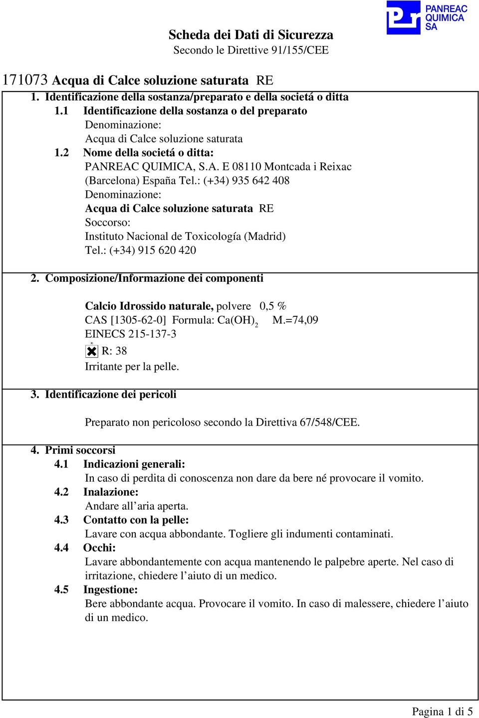 : (+34) 935 642 408 Denominazione: Acqua di Calce soluzione saturata RE Soccorso: Instituto Nacional de Toxicología (Madrid) Tel.: (+34) 915 620 420 2.