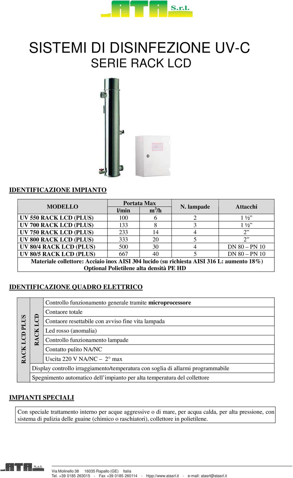 UV 80/5 RACK LCD (PLUS) 667 40 5 DN 80 PN 10 Materiale collettore: Acciaio inox AISI 304 lucido (su richiesta AISI 316 L: aumento 18%) Optional Polietilene alta densità PE HD IDENTIFICAZIONE QUADRO
