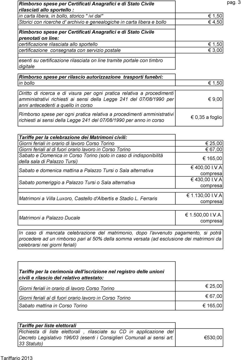 3 Rimborso spese per Certificati Anagrafici e di Stato Civile prenotati on line: certificazione rilasciata allo sportello 1,50 certificazione consegnata con servizio postale 3,00 esenti su