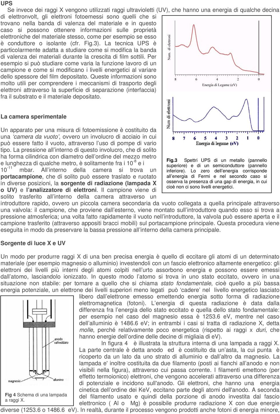 La tecnica UPS è particolarmente adatta a studiare come si modifica la banda di valenza dei materiali durante la crescita di film sottili.