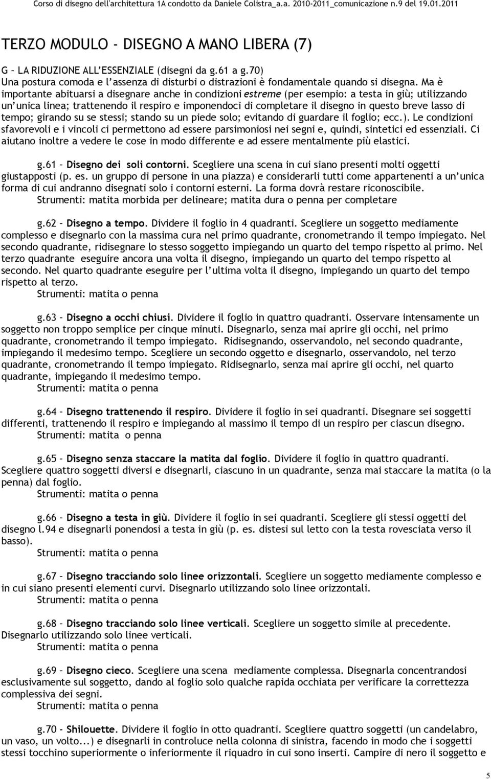 breve lasso di tempo; girando su se stessi; stando su un piede solo; evitando di guardare il foglio; ecc.).