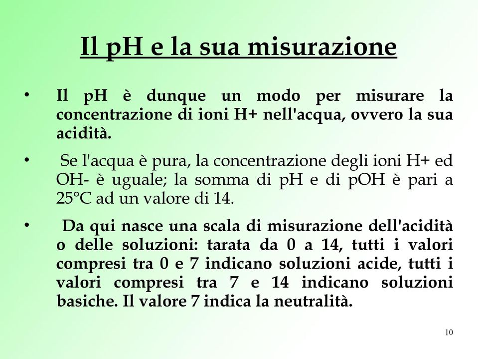 Se l'acqua è pura, la concentrazione degli ioni H+ ed OH- è uguale; la somma di ph e di poh è pari a 25 C ad un valore di 14.