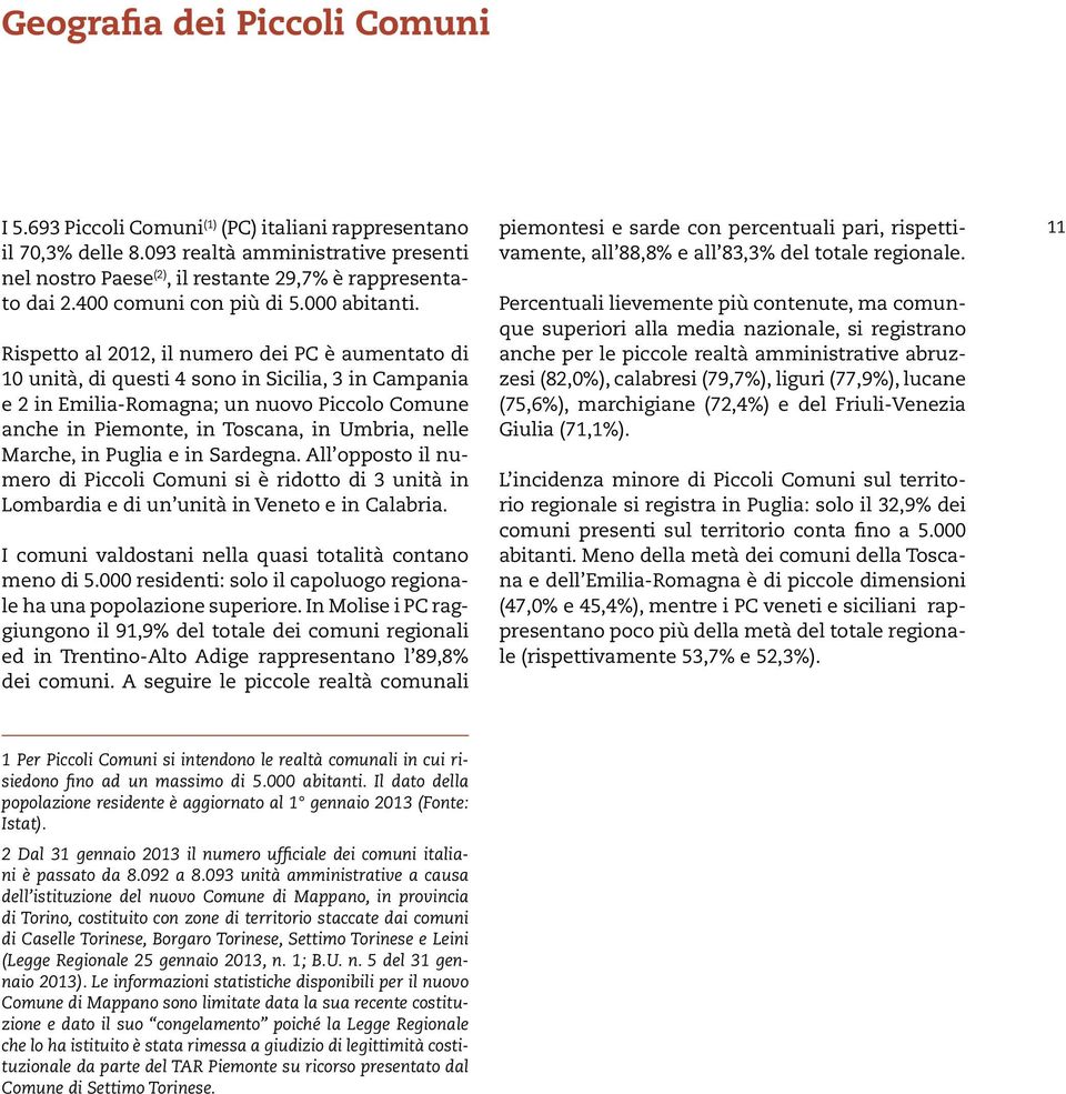 Rispetto al 2012, il numero dei PC è aumentato di 10 unità, di questi 4 sono in Sicilia, 3 in Campania e 2 in Emilia-Romagna; un nuovo Piccolo Comune anche in Piemonte, in Toscana, in Umbria, nelle