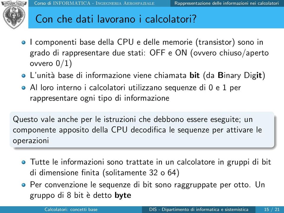 unità base di informazione viene chiamata bit (da Binary Digit) Al loro interno i calcolatori utilizzano sequenze di 0 e 1 per rappresentare ogni tipo di informazione Questo vale anche per le