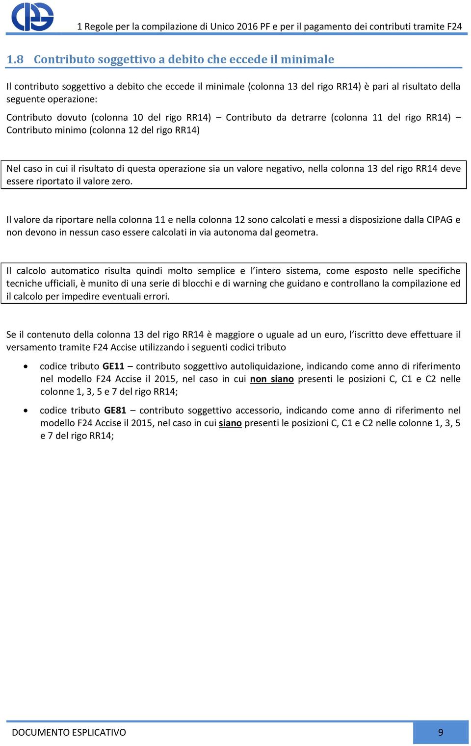 dovuto (colonna 10 del rigo RR14) Contributo da detrarre (colonna 11 del rigo RR14) Contributo minimo (colonna 12 del rigo RR14) Nel caso in cui il risultato di questa operazione sia un valore