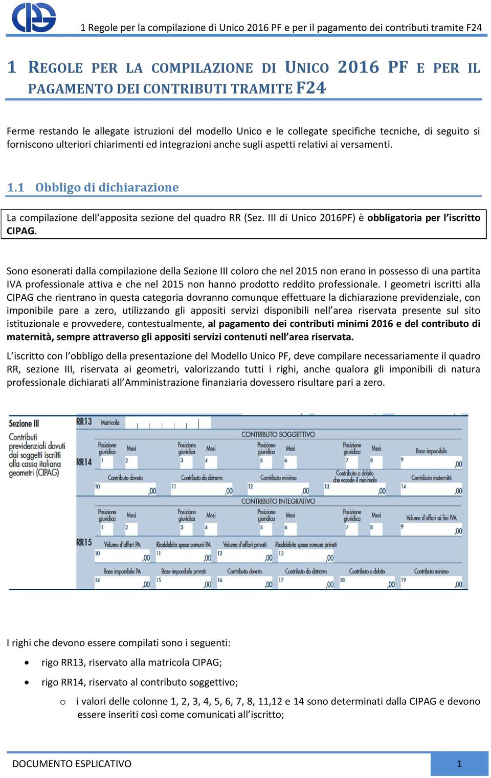 1 Obbligo di dichiarazione La compilazione dell apposita sezione del quadro RR (Sez. III di Unico 2016PF) è obbligatoria per l iscritto CIPAG.