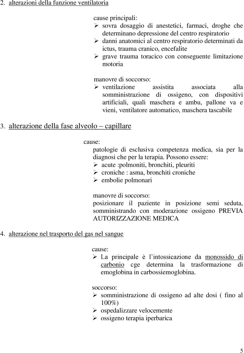 determinati da ictus, trauma cranico, encefalite grave trauma toracico con conseguente limitazione motoria manovre di soccorso: ventilazione assistita associata alla somministrazione di ossigeno, con