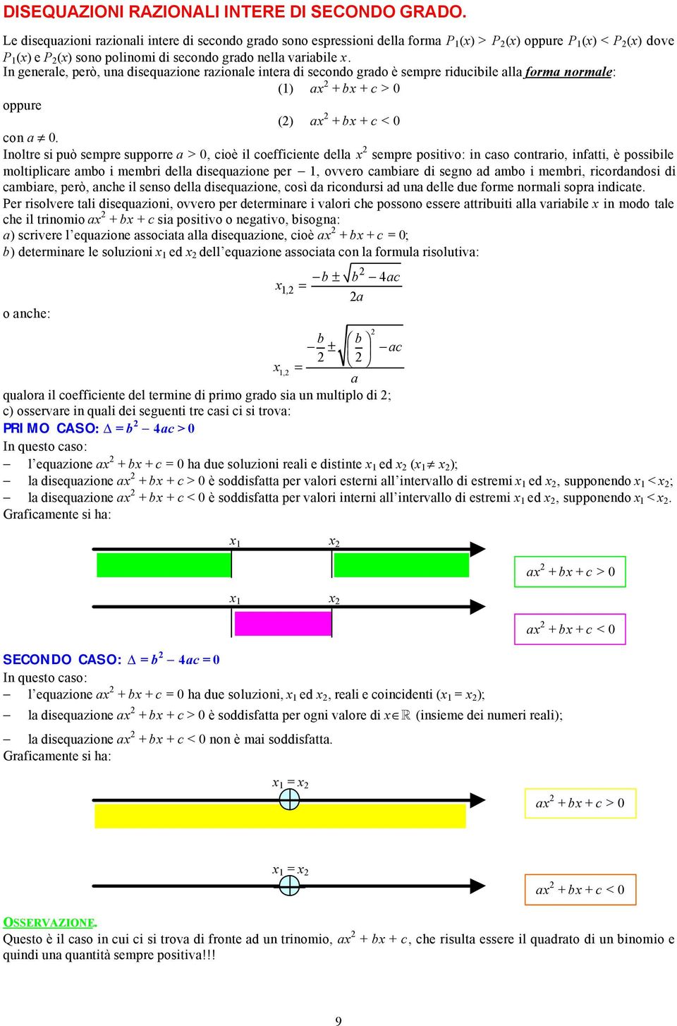 In generale, però, una disequazione razionale intera di secondo grado è sempre riducibile alla forma normale: () a + b + c > oppure () a + b + c < con a.