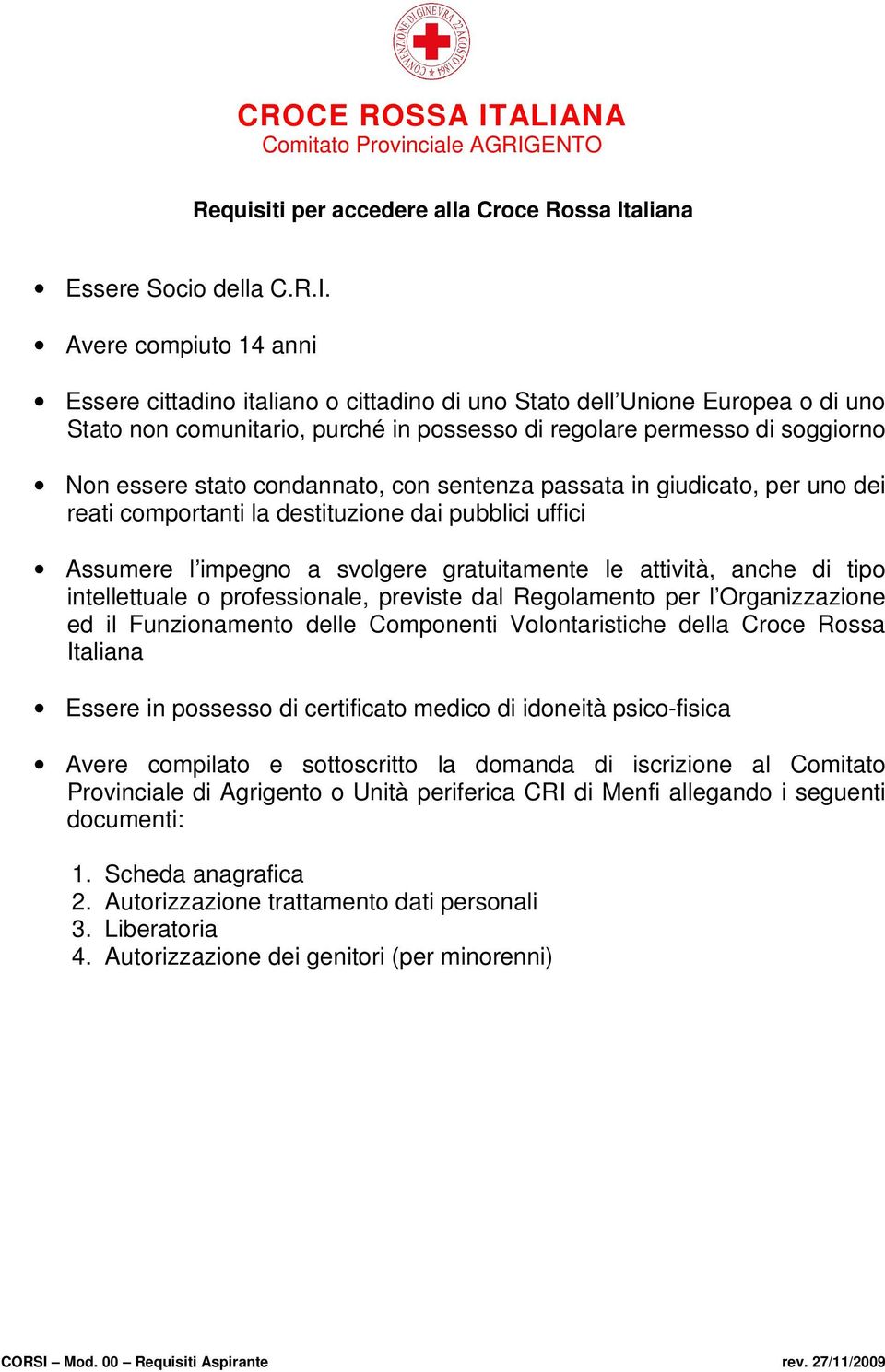 Avere compiuto 14 anni Essere cittadino italiano o cittadino di uno Stato dell Unione Europea o di uno Stato non comunitario, purché in possesso di regolare permesso di soggiorno Non essere stato