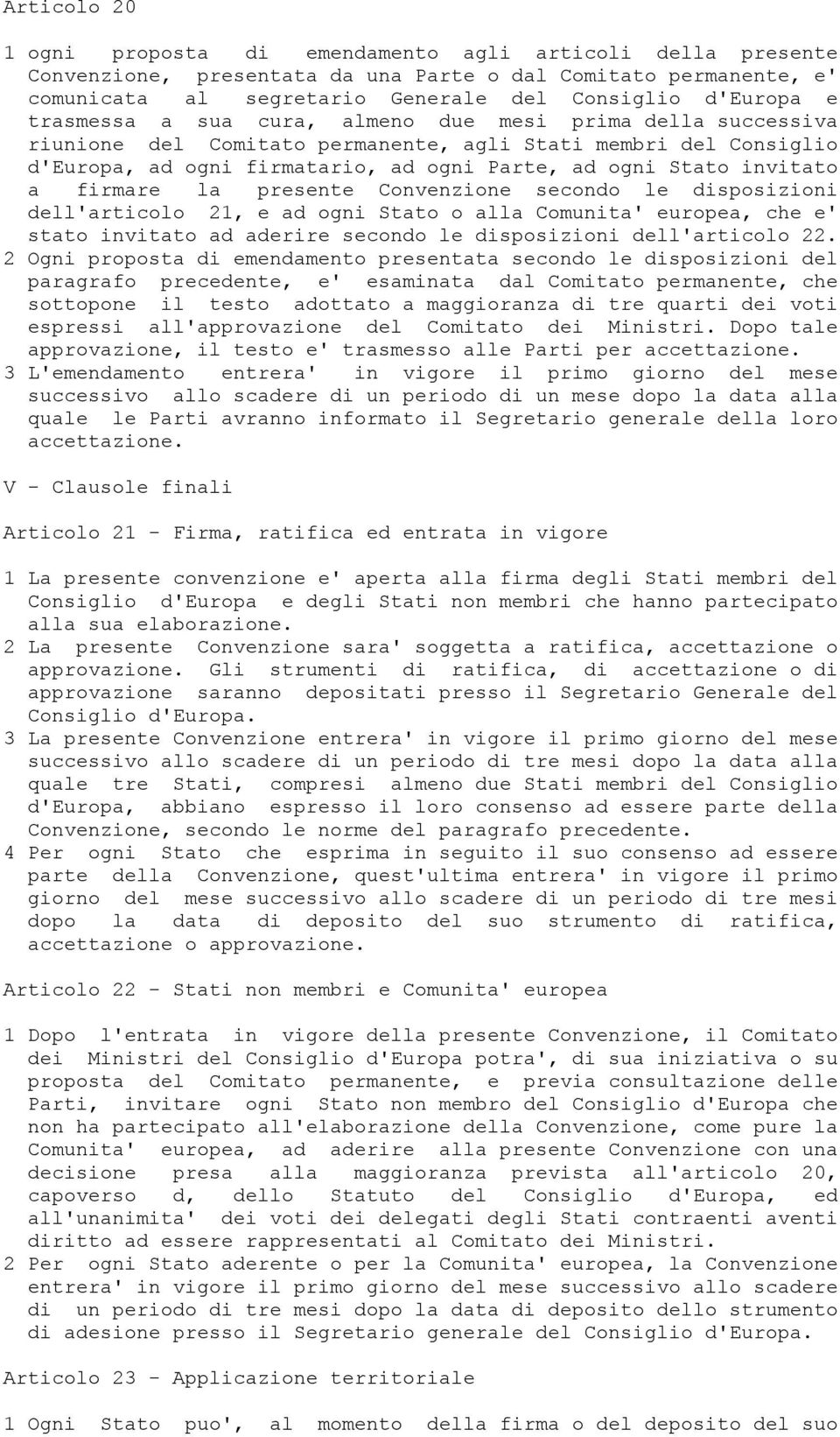 firmare la presente Convenzione secondo le disposizioni dell'articolo 21, e ad ogni Stato o alla Comunita' europea, che e' stato invitato ad aderire secondo le disposizioni dell'articolo 22.