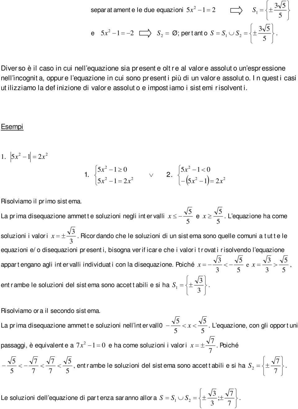 In questi casi utilizziamo la definizione di valore assoluto e impostiamo i sistemi risolventi. Esempi. x x x 0. x x. x 0 x x Risolviamo il primo sistema.