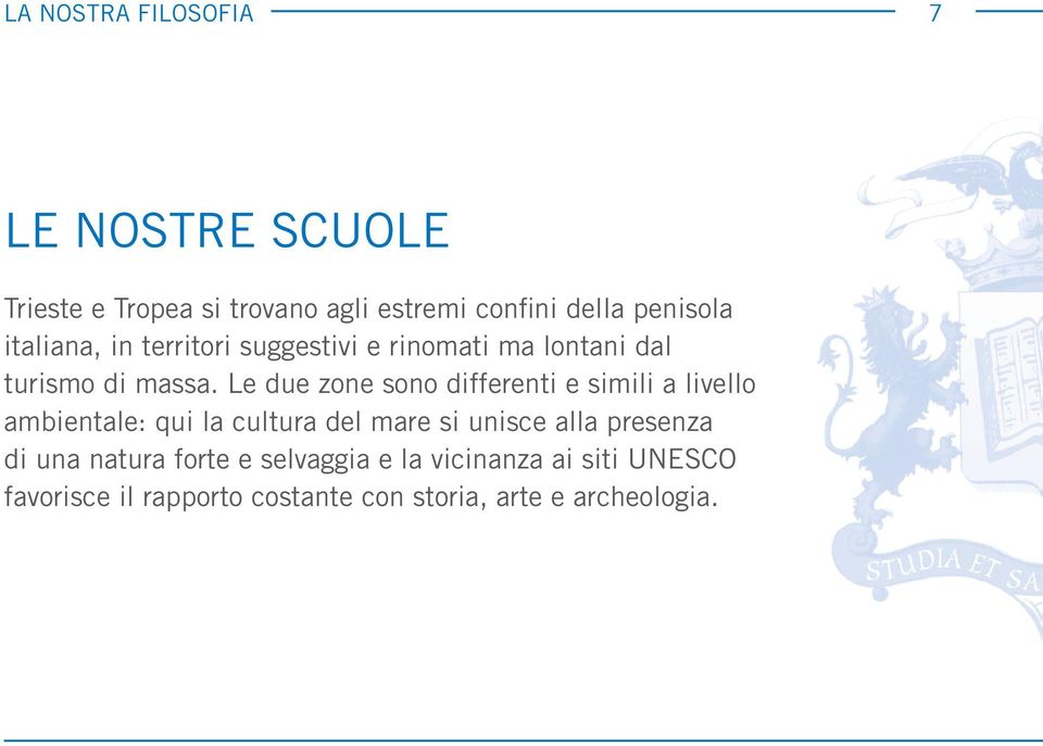 Le due zone sono differenti e simili a livello ambientale: qui la cultura del mare si unisce alla