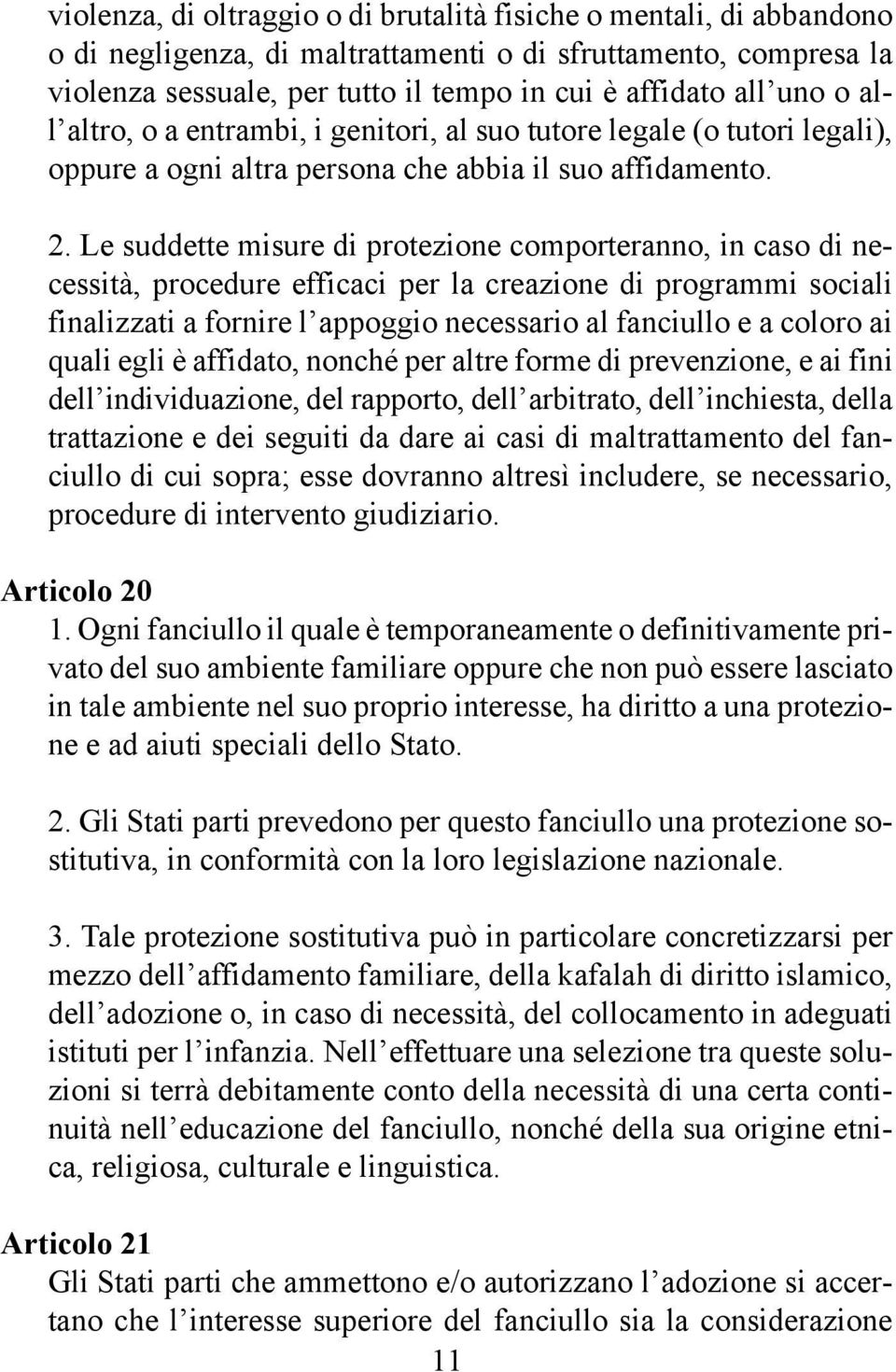 Le suddette misure di protezione comporteranno, in caso di necessità, procedure efficaci per la creazione di programmi sociali finalizzati a fornire l appoggio necessario al fanciullo e a coloro ai