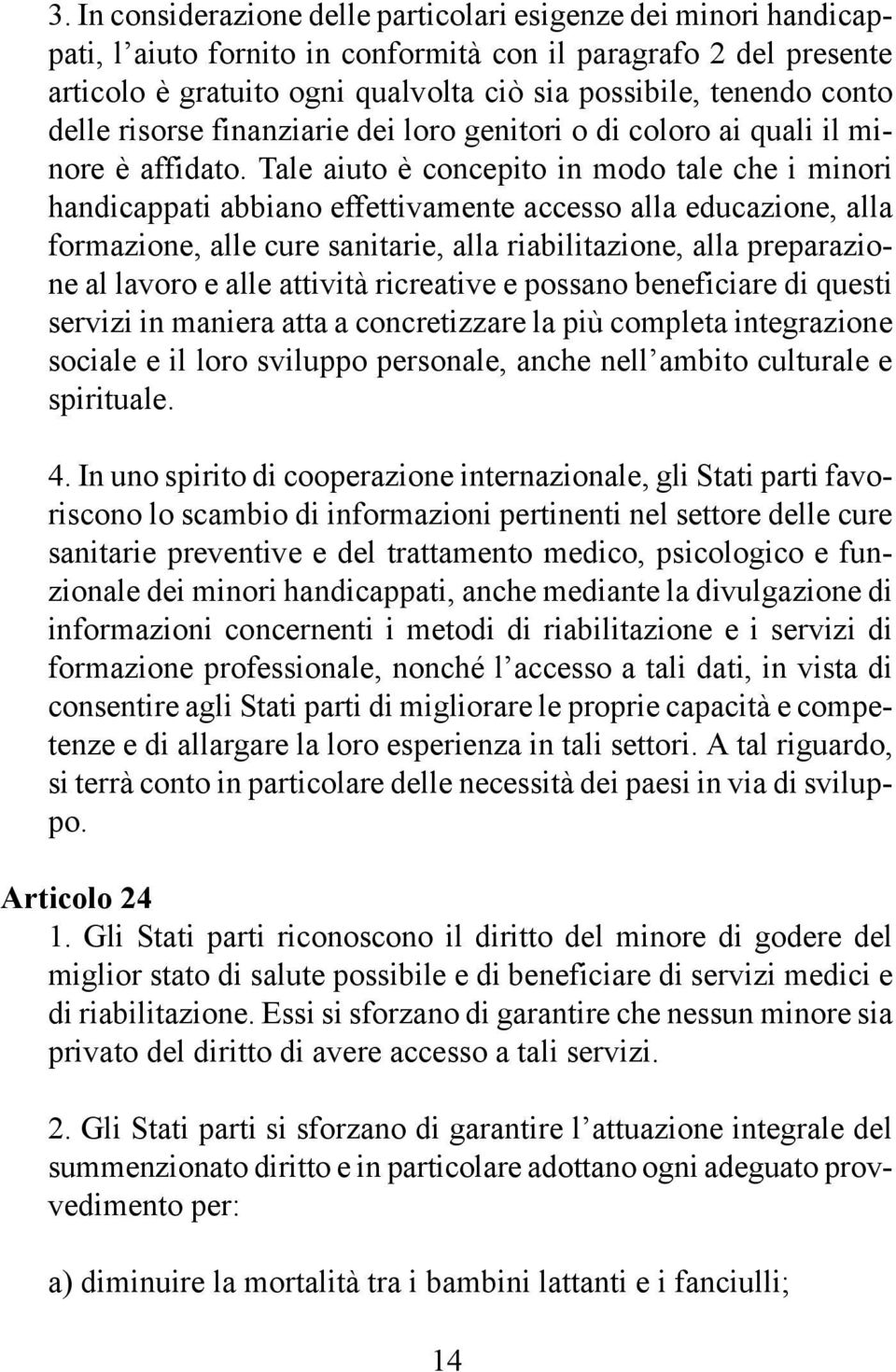 Tale aiuto è concepito in modo tale che i minori handicappati abbiano effettivamente accesso alla educazione, alla formazione, alle cure sanitarie, alla riabilitazione, alla preparazione al lavoro e