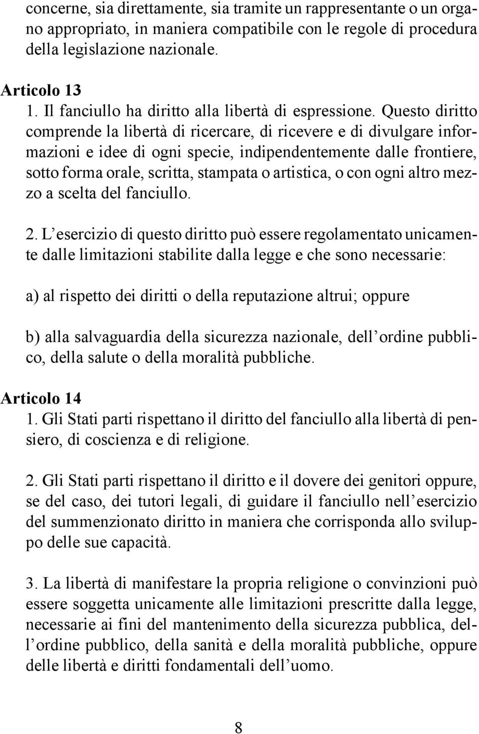 Questo diritto comprende la libertà di ricercare, di ricevere e di divulgare informazioni e idee di ogni specie, indipendentemente dalle frontiere, sotto forma orale, scritta, stampata o artistica, o