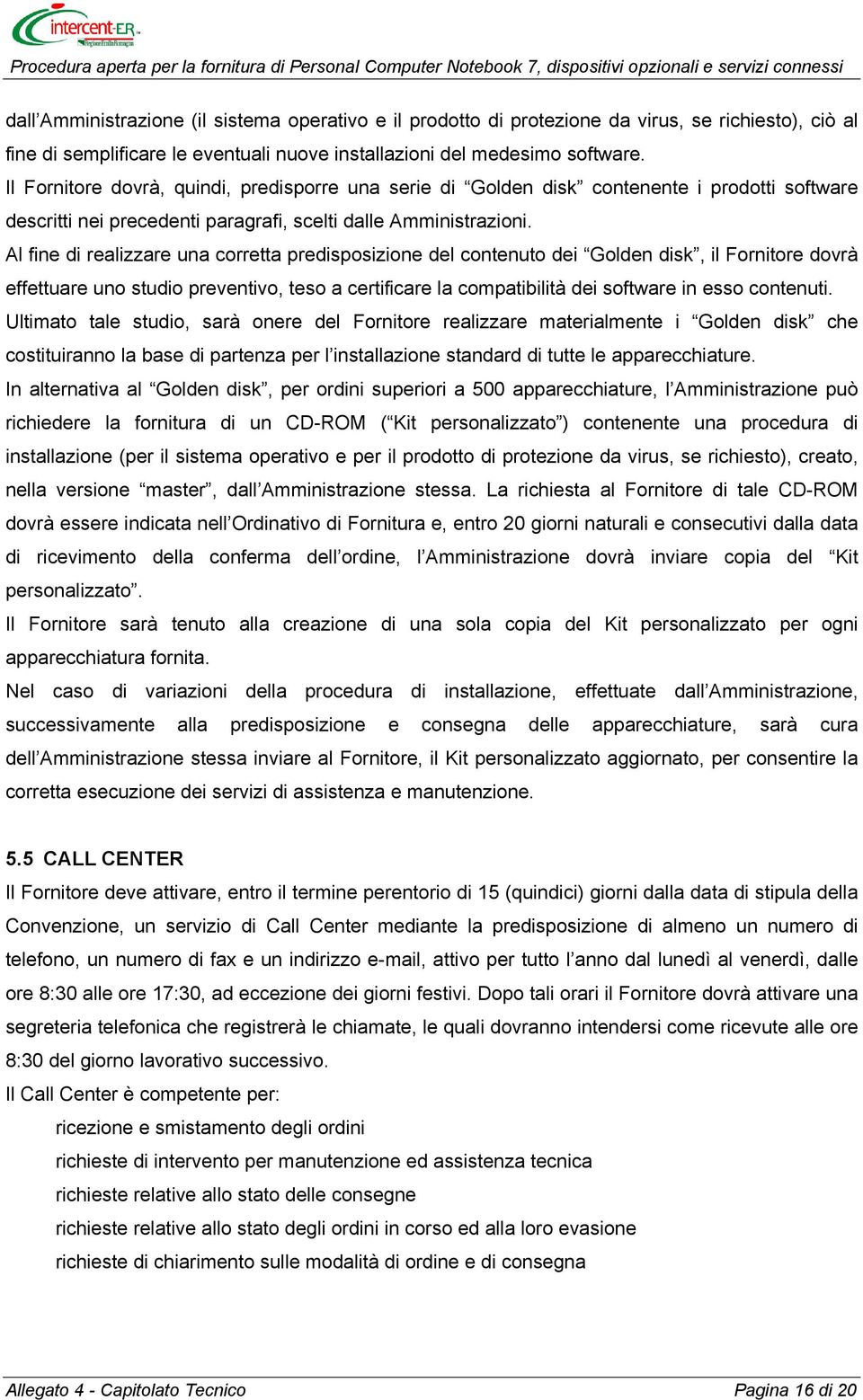 Al fine di realizzare una corretta predisposizione del contenuto dei Golden disk, il Fornitore dovrà effettuare uno studio preventivo, teso a certificare la compatibilità dei software in esso