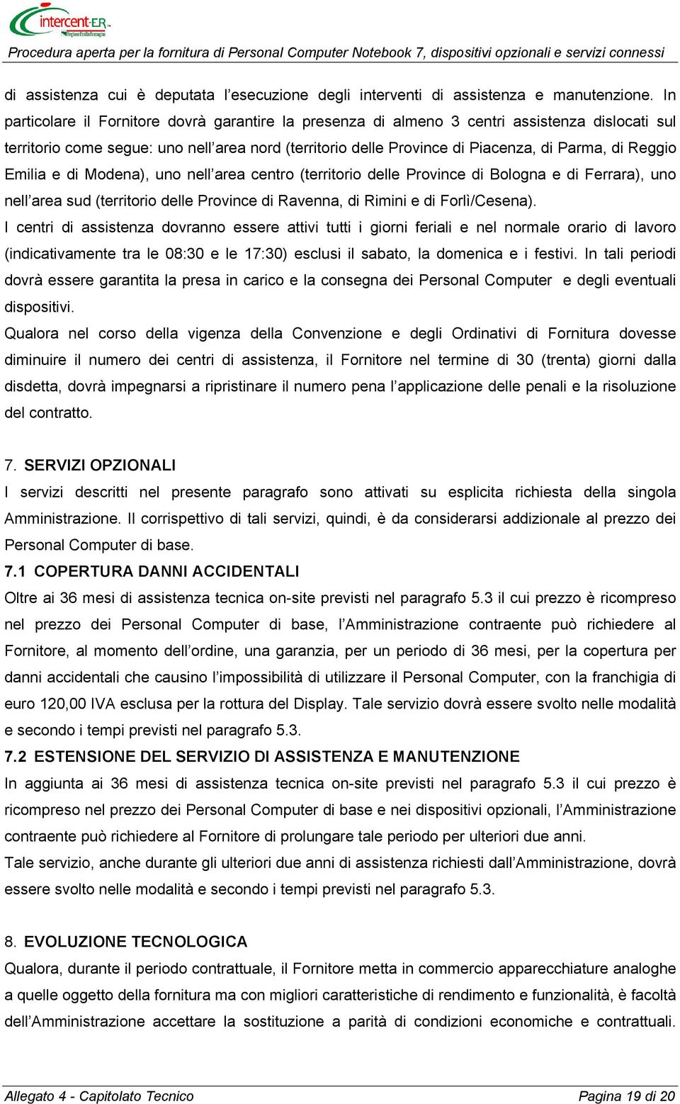 Reggio Emilia e di Modena), uno nell area centro (territorio delle Province di Bologna e di Ferrara), uno nell area sud (territorio delle Province di Ravenna, di Rimini e di Forlì/Cesena).