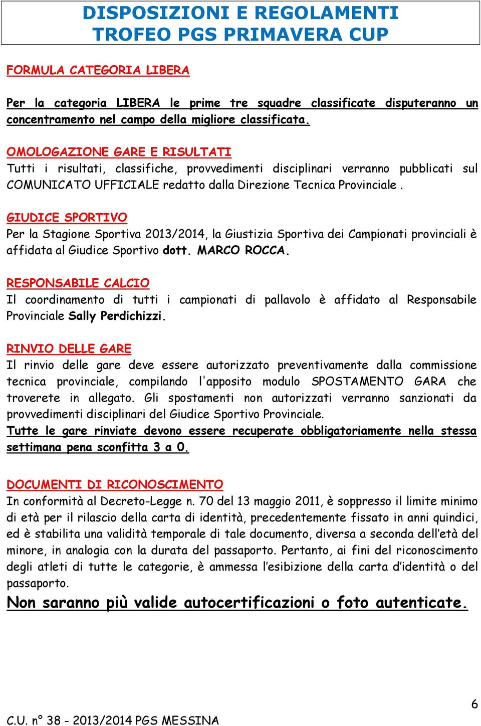 GIUDICE SPORTIVO Per la Stagione Sportiva 2013/2014, la Giustizia Sportiva dei Campionati provinciali è affidata al Giudice Sportivo dott. MARCO ROCCA.