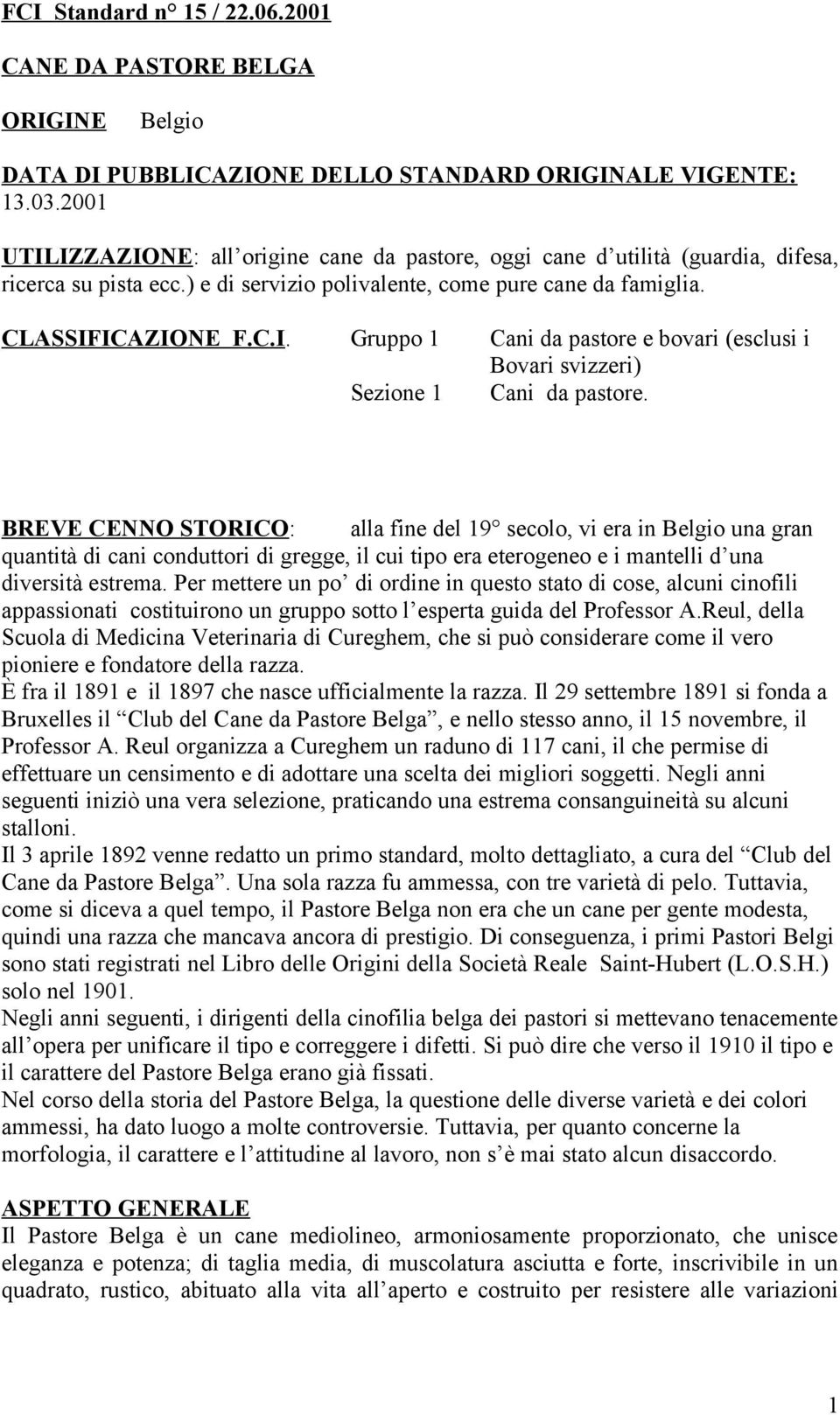 BREVE CENNO STORICO: alla fine del 19 secolo, vi era in Belgio una gran quantità di cani conduttori di gregge, il cui tipo era eterogeneo e i mantelli d una diversità estrema.