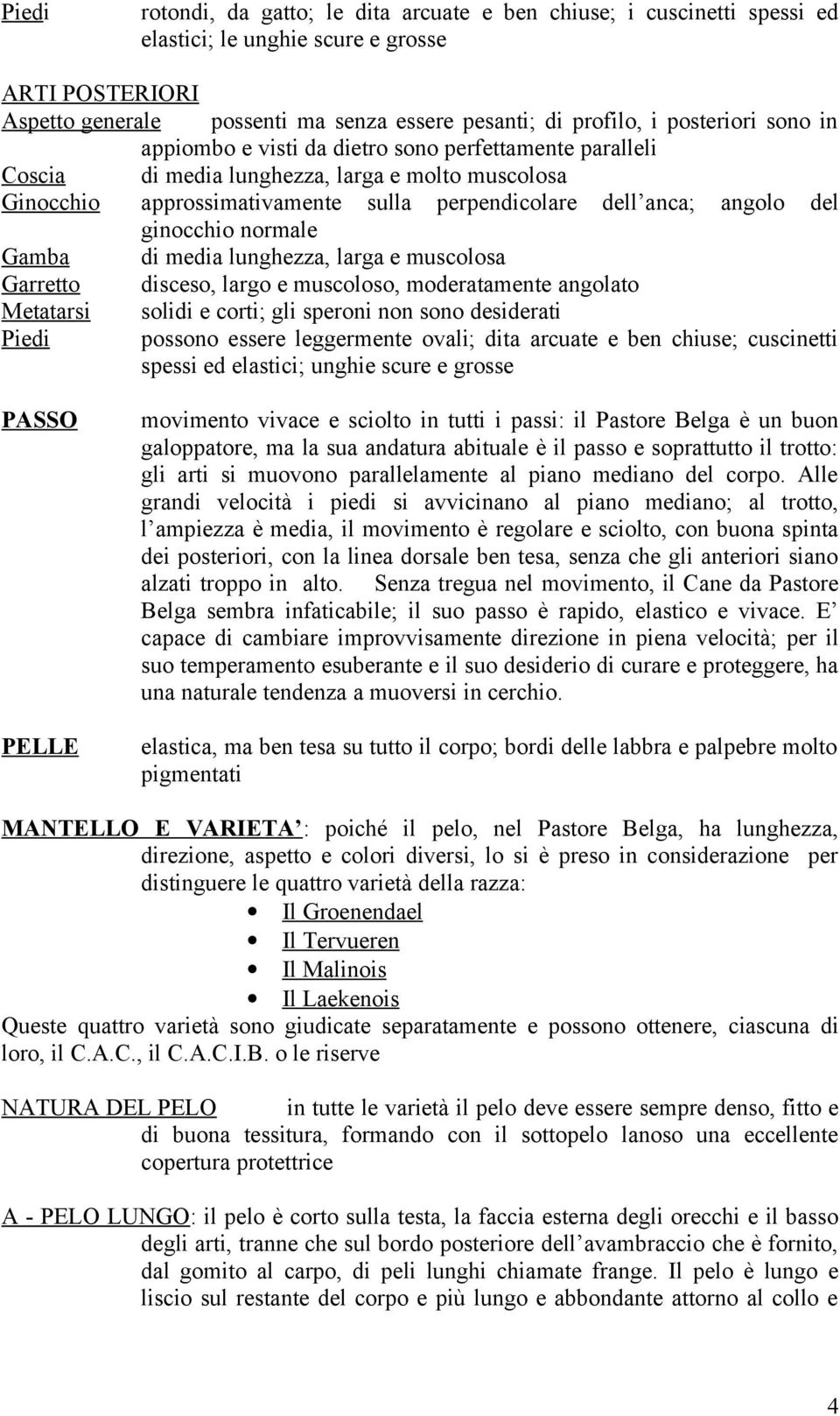 ginocchio normale Gamba di media lunghezza, larga e muscolosa Garretto disceso, largo e muscoloso, moderatamente angolato Metatarsi solidi e corti; gli speroni non sono desiderati Piedi possono