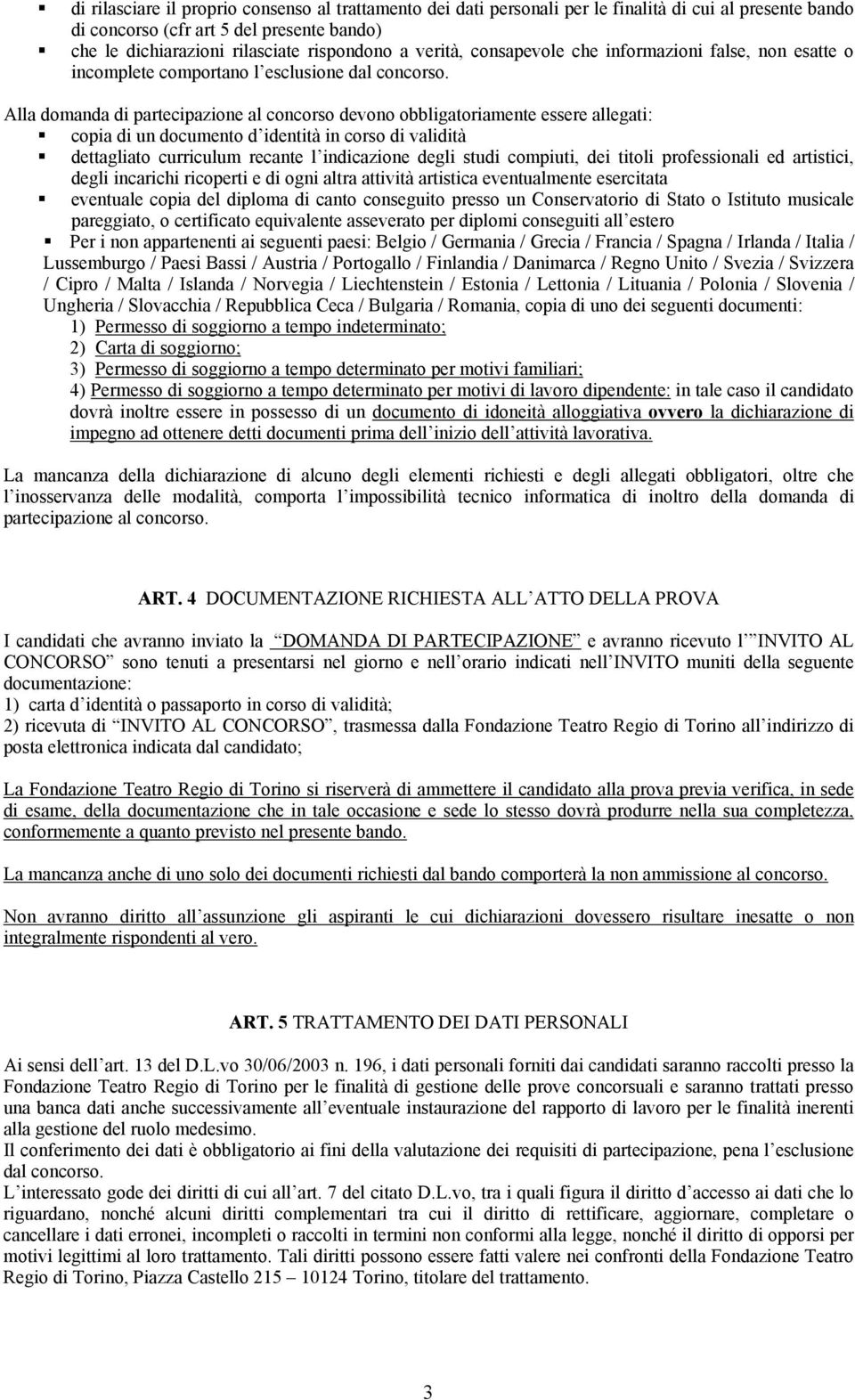 Alla domanda di partecipazione al concorso devono obbligatoriamente essere allegati: copia di un documento d identità in corso di validità dettagliato curriculum recante l indicazione degli studi