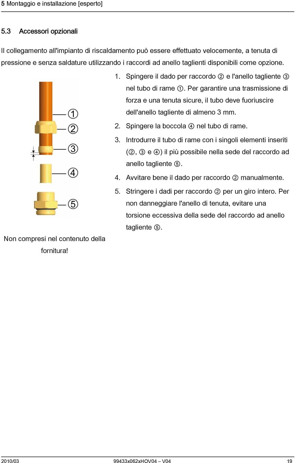 come opzione. 1. Spingere il dado per raccordo 2 e l'anello tagliente 3 nel tubo di rame 1.