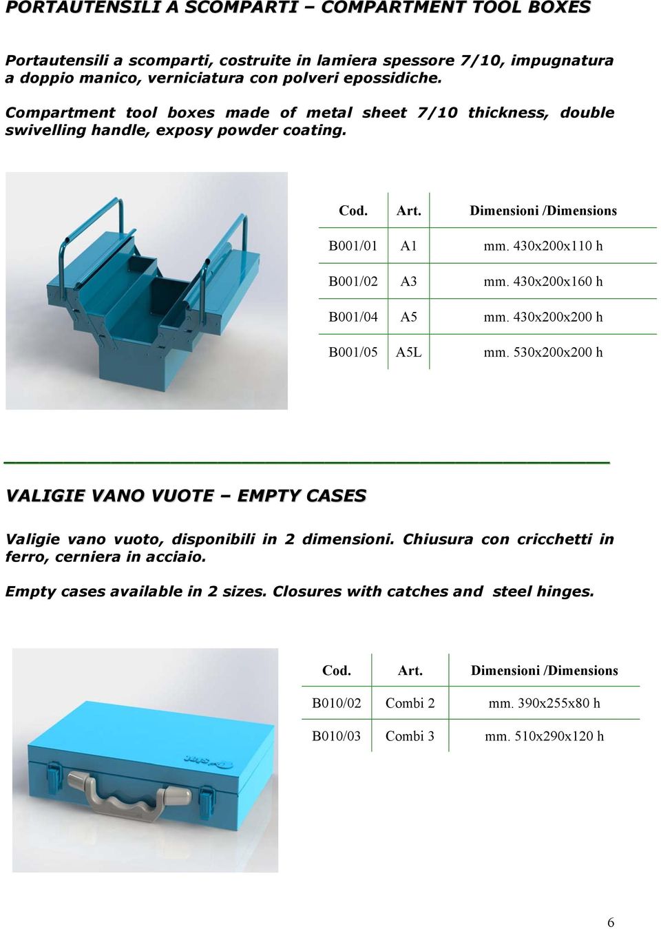430x200x160 h B001/04 A5 mm. 430x200x200 h B001/05 A5L mm. 530x200x200 h VALIGIE VANO VUOTE EMPTY CASES Valigie vano vuoto, disponibili in 2 dimensioni.