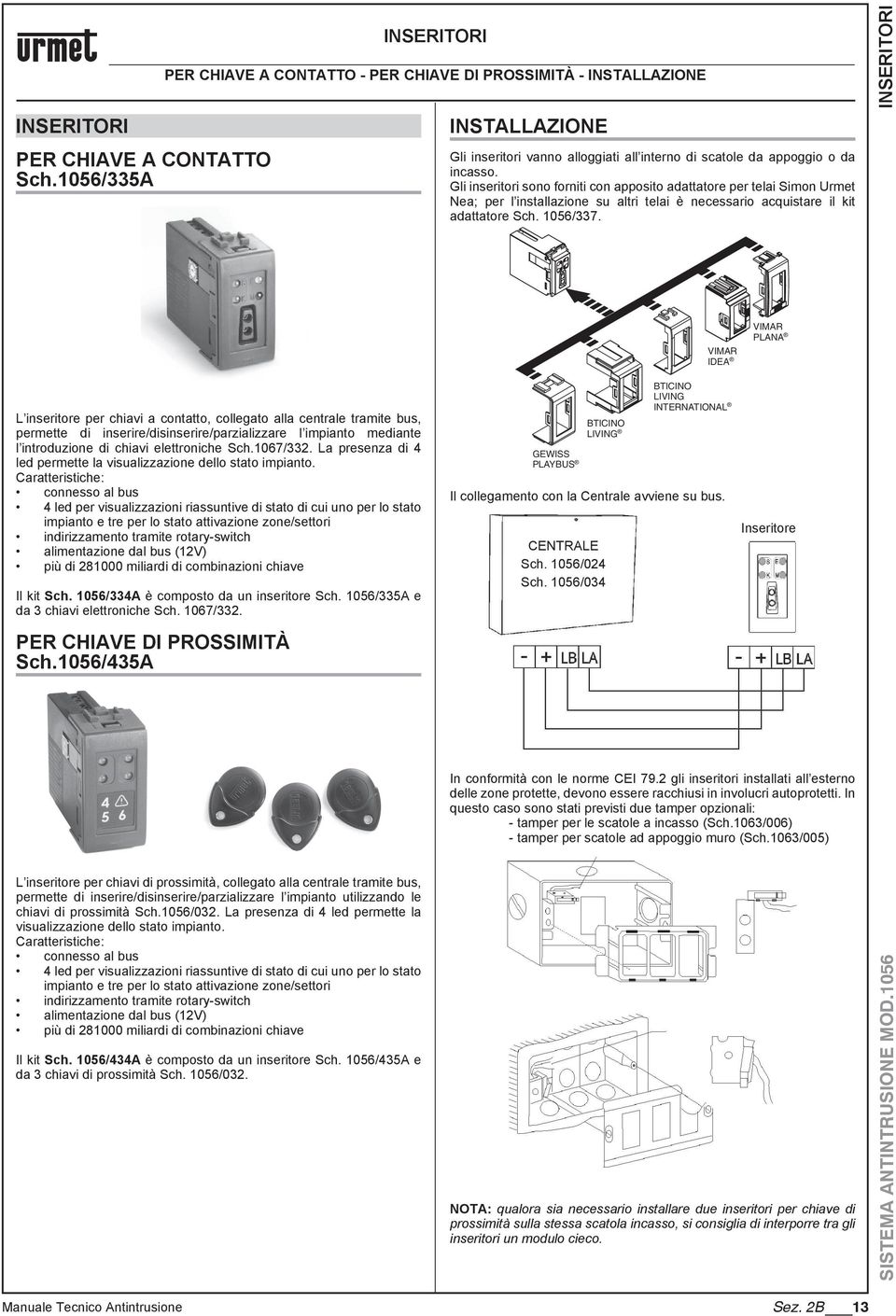 inserire/disinserire/parzializzare l impianto mediante l introduzione di chiavi elettroniche Sch.1067/332. La presenza di 4 led permette la visualizzazione dello stato impianto.