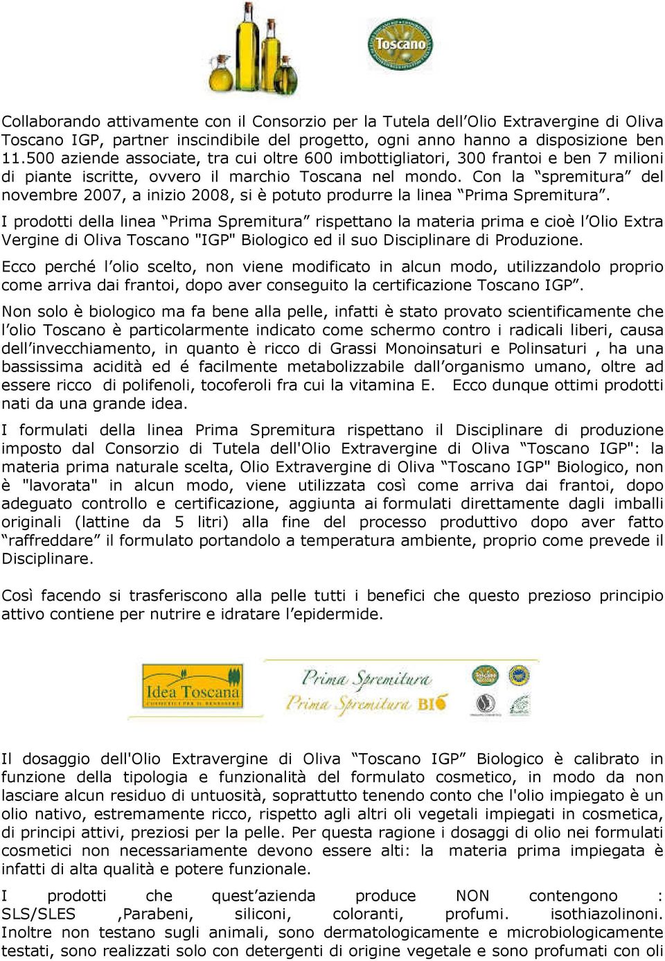 Con la spremitura del novembre 2007, a inizio 2008, si è potuto produrre la linea Prima Spremitura.