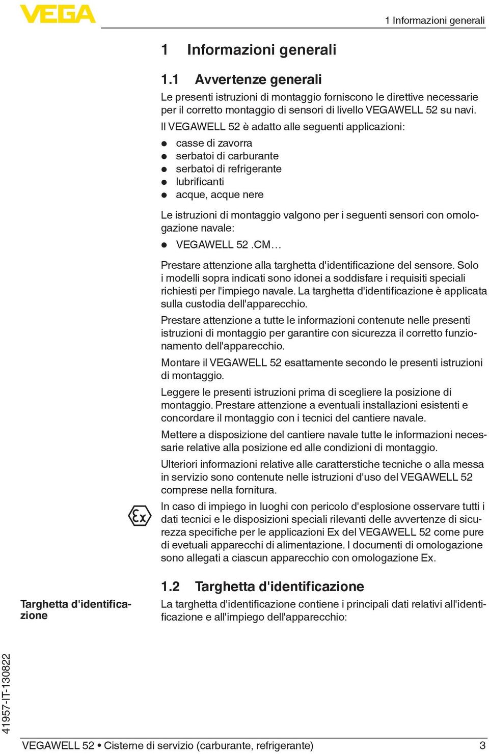 Il VEGAWELL 52 è adatto alle seguenti applicazioni: casse di zavorra serbatoi di carburante serbatoi di refrigerante lubrificanti acque, acque nere Le istruzioni di montaggio valgono per i seguenti