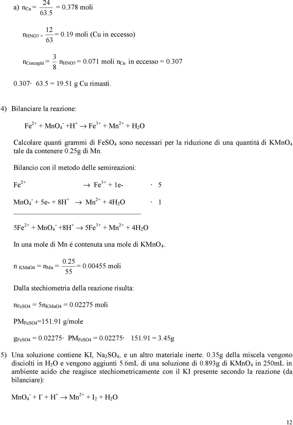 Bilancio con il metodo delle semireazioni: Fe + Fe 3+ + 1e- 5 MnO 4 - + 5e- + 8H + Mn + + 4H O 1 5Fe + + MnO 4 - +8H + 5Fe 3+ + Mn + + 4H O In una mole di Mn è contenuta una mole di KMnO 4.