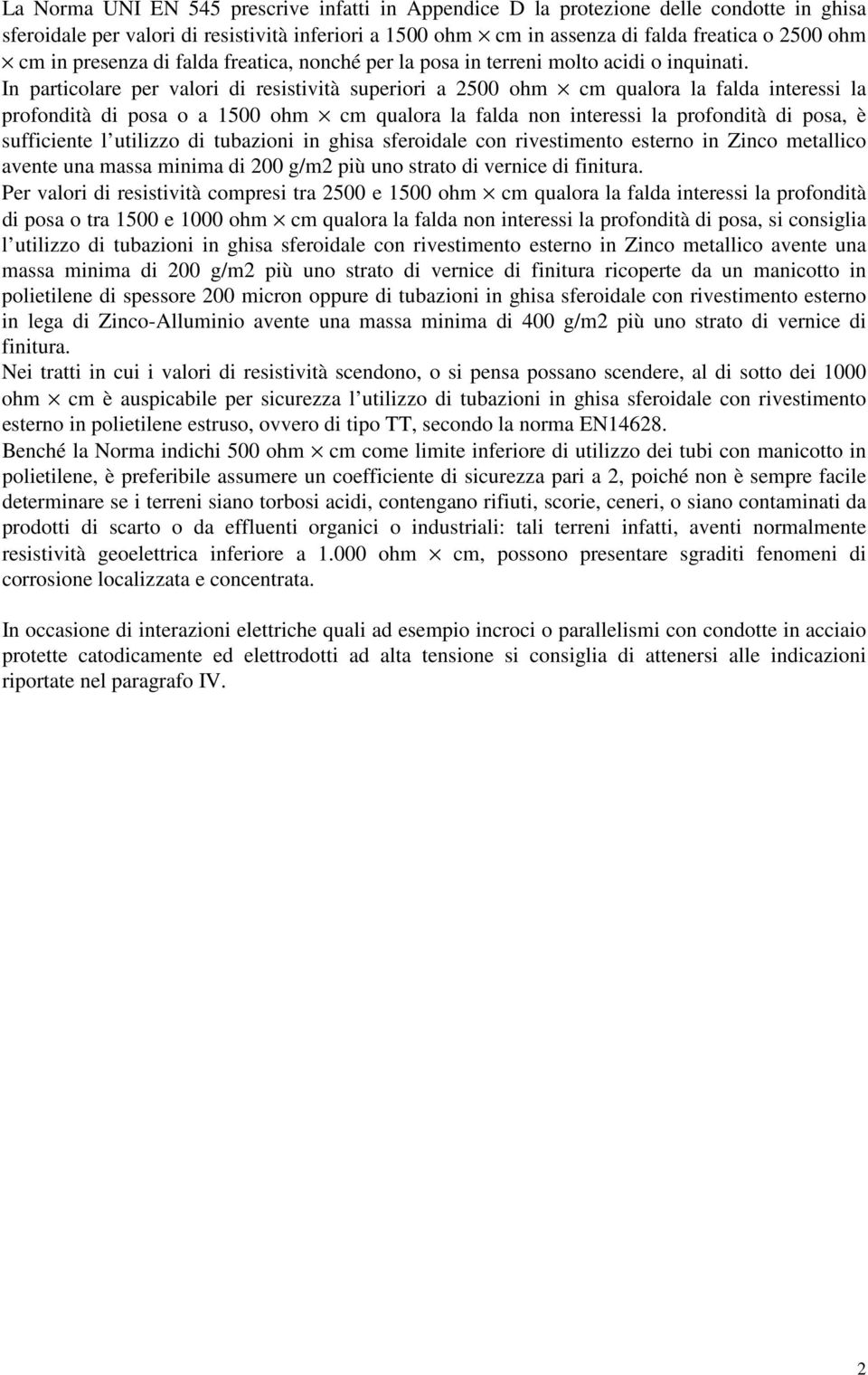 In particolare per valori di resistività superiori a 2500 ohm cm qualora la falda interessi la profondità di posa o a 1500 ohm cm qualora la falda non interessi la profondità di posa, è sufficiente l