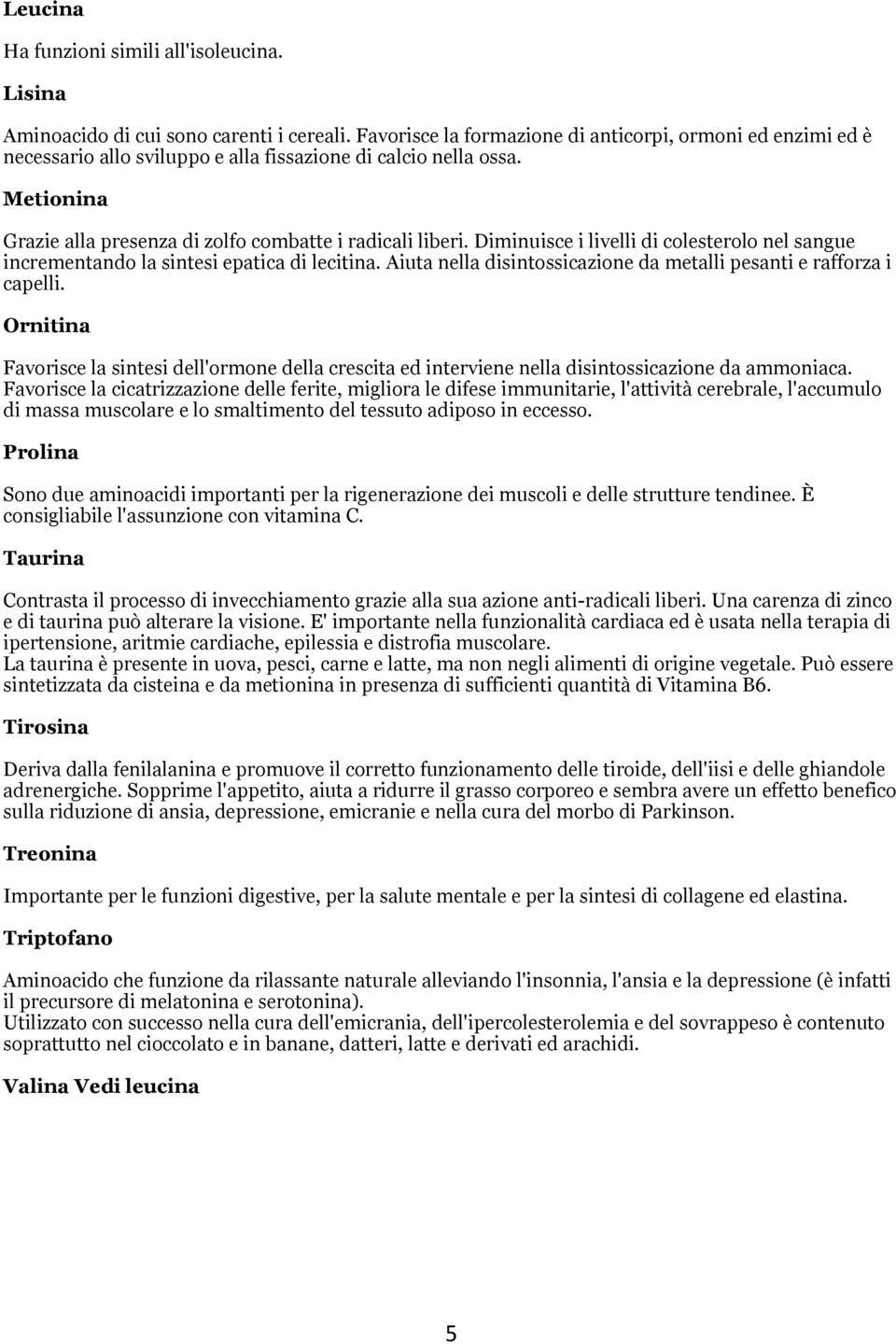 Diminuisce i livelli di colesterolo nel sangue incrementando la sintesi epatica di lecitina. Aiuta nella disintossicazione da metalli pesanti e rafforza i capelli.