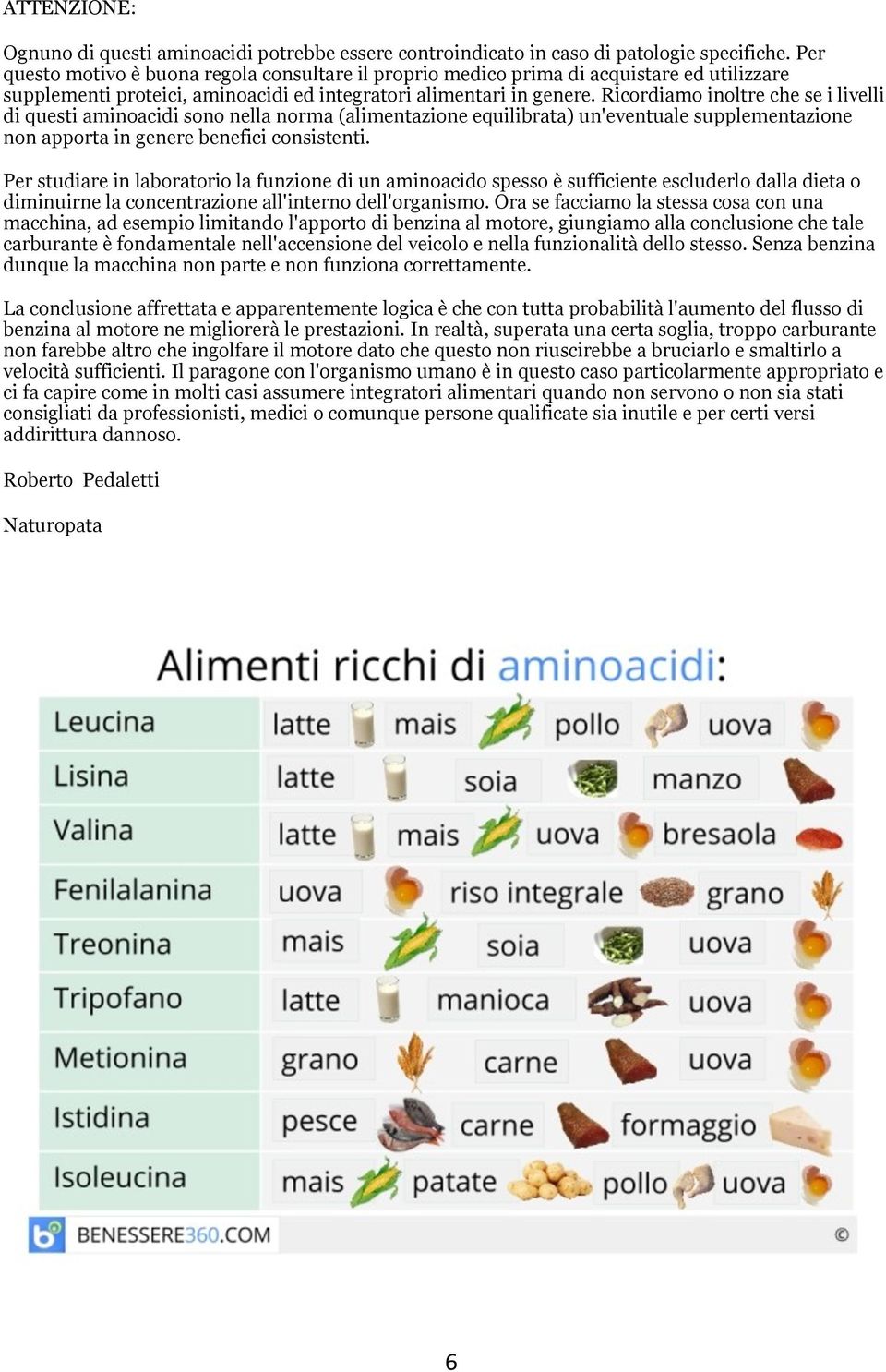 Ricordiamo inoltre che se i livelli di questi aminoacidi sono nella norma (alimentazione equilibrata) un'eventuale supplementazione non apporta in genere benefici consistenti.