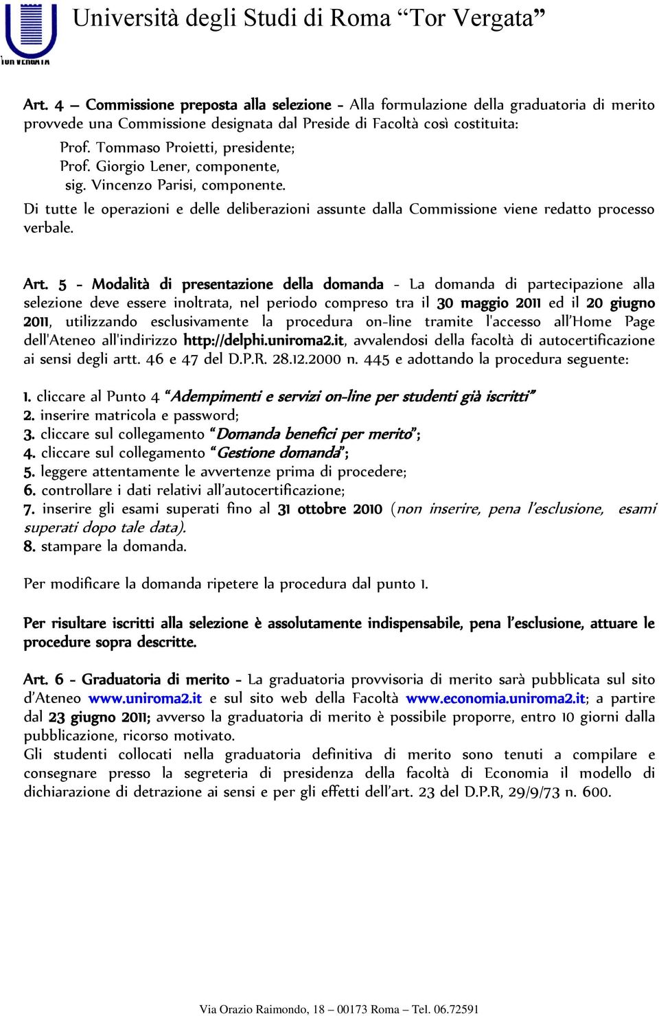 Art. 5 - Modalità di presentazione della domanda - La domanda di partecipazione alla selezione deve essere inoltrata, nel periodo compreso tra il 30 maggio 2011 ed il 20 giugno 2011, utilizzando