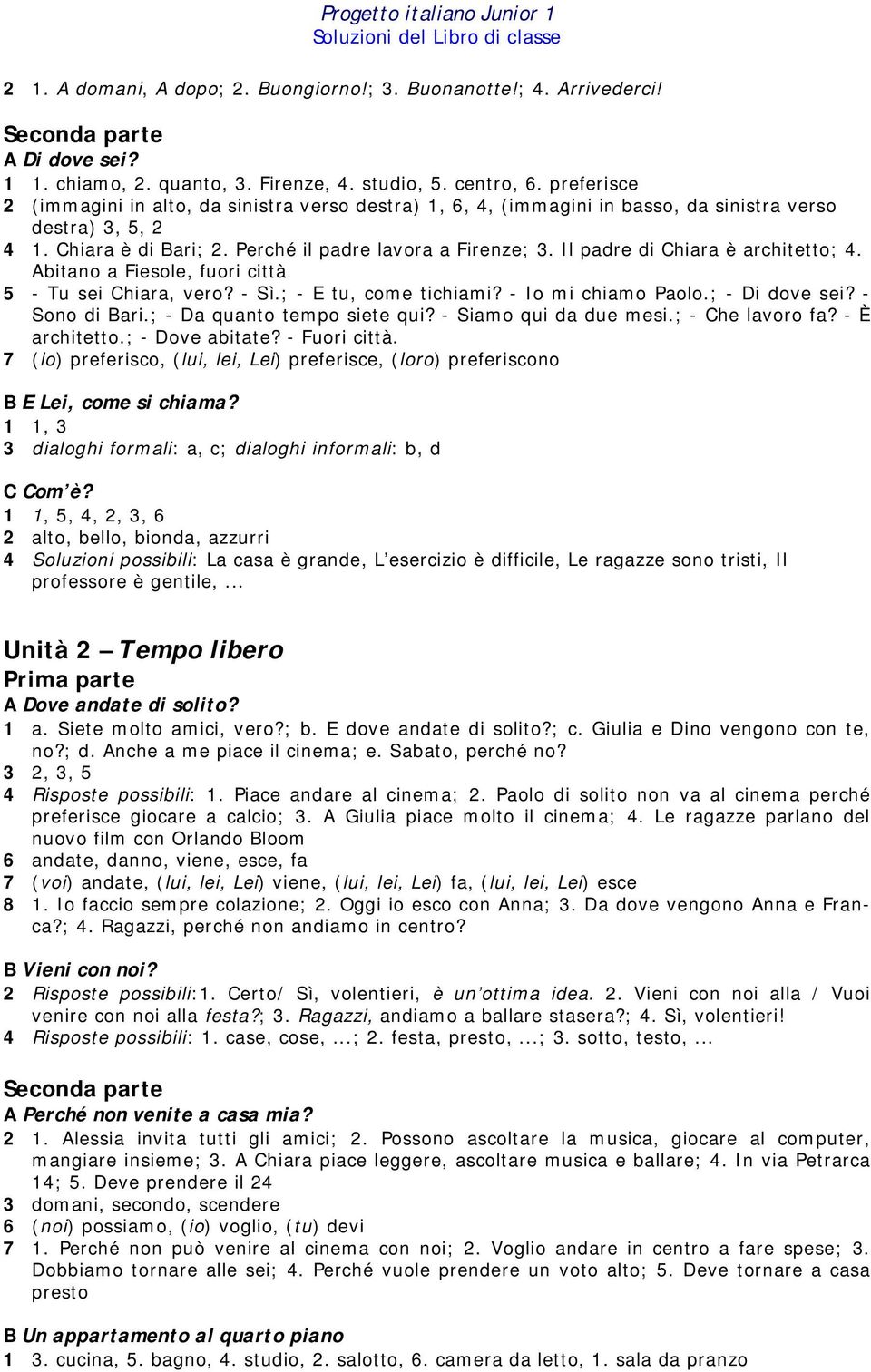 Abitano a Fiesole, fuori città 5 - Tu sei Chiara, vero? - Sì.; - E tu, come tichiami? - Io mi chiamo Paolo.; - Di dove sei? - Sono di Bari.; - Da quanto tempo siete qui? - Siamo qui da due mesi.