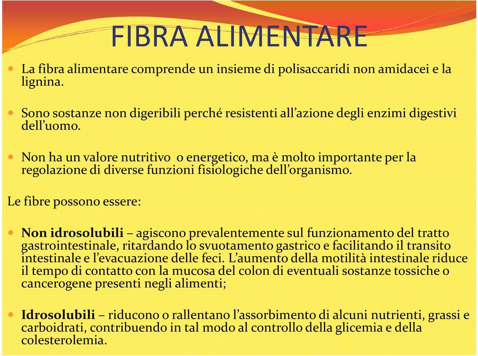 Le fibre possono essere: Non idrosolubili agiscono prevalentemente sul funzionamento del tratto gastrointestinale, ritardando lo svuotamento gastrico e facilitando il transito intestinale e l