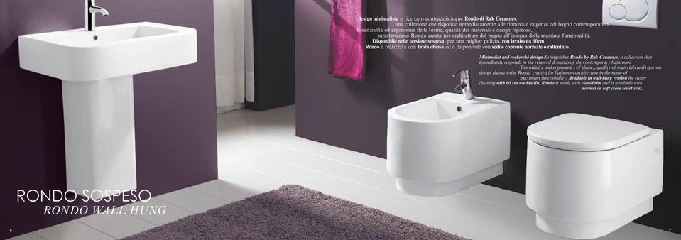 Disponibile nelle versione sospesa, per una miglior pulizia, con lavabo da 60cm, Rondo è realizzata con brida chiusa ed è disponibile con sedile coprente normale o rallentato.