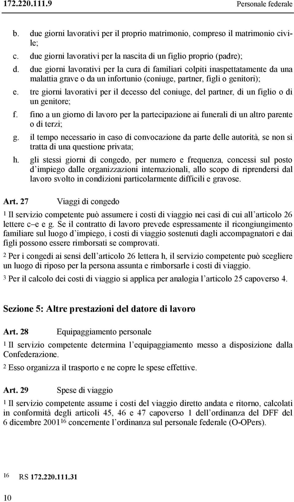 tre giorni lavorativi per il decesso del coniuge, del partner, di un figlio o di un genitore; f. fino a un giorno di lavoro per la partecipazione ai funerali di un altro parente o di terzi; g.